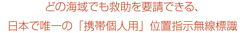 どの海域でも救助を要請できる、日本で唯一の「携帯個人用」位置指示無線標識